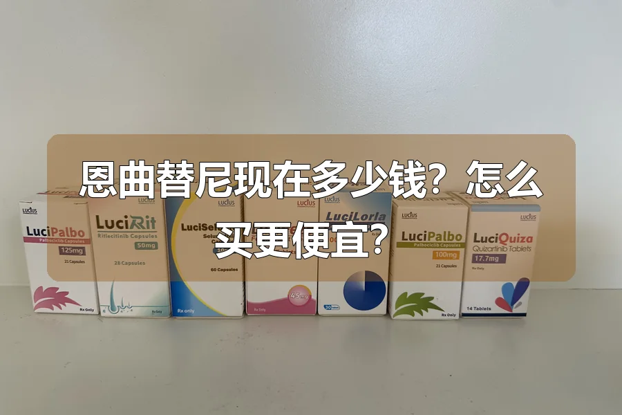 恩曲替尼现在多少钱?怎么买更便宜?