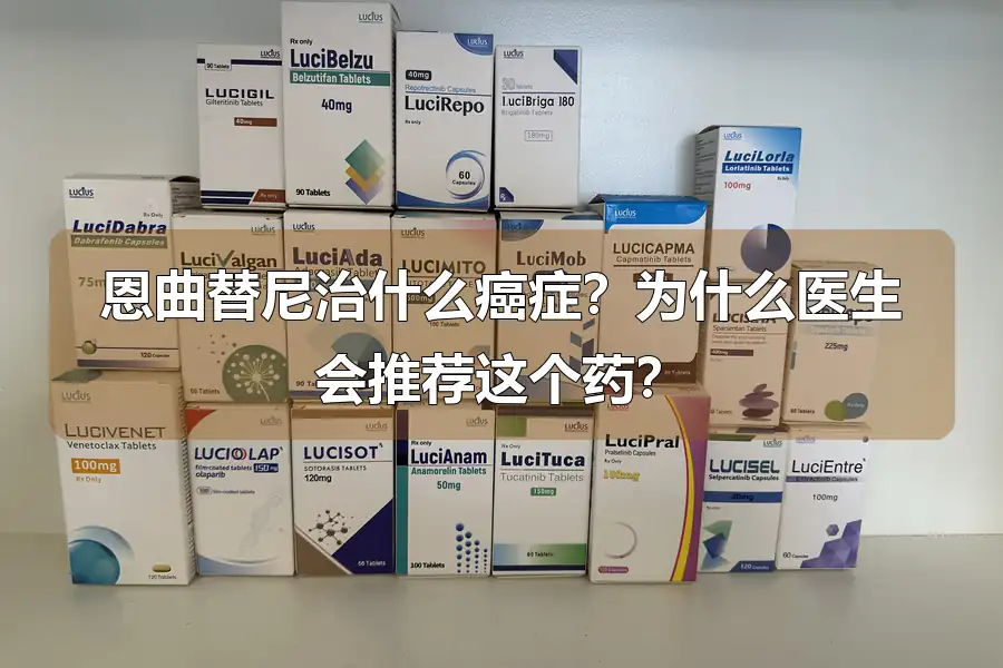 恩曲替尼治什么癌症?为什么医生会推荐这个药?